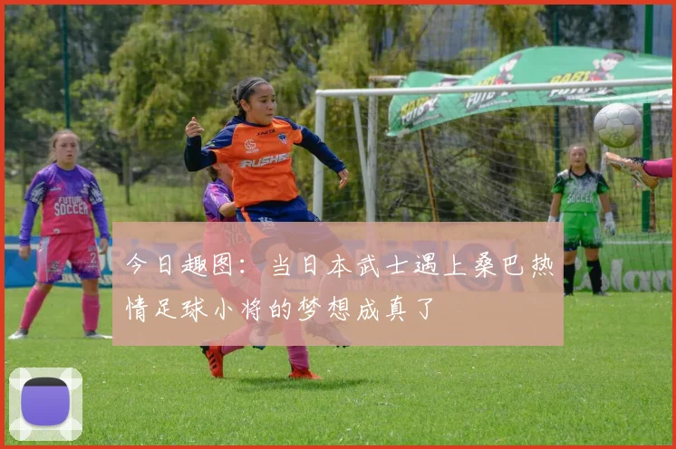 今日趣图：当日本武士遇上桑巴热情足球小将的梦想成真了