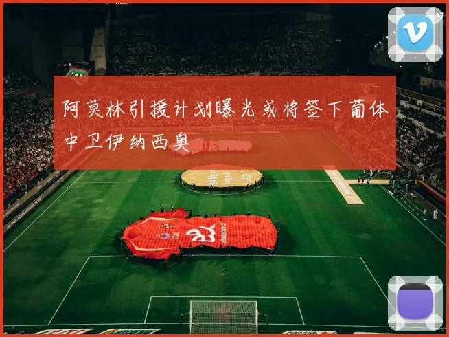 阿莫林引援计划曝光或将签下葡体中卫伊纳西奥