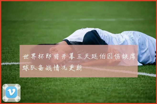 世界杯即将开幕三天廷伯因伤缺席球队备战情况更新