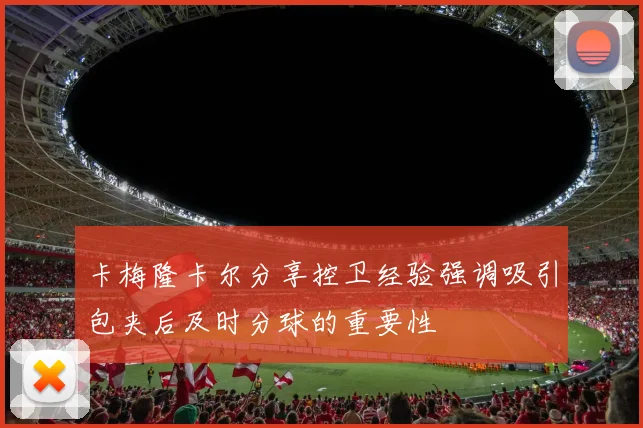 卡梅隆卡尔分享控卫经验强调吸引包夹后及时分球的重要性