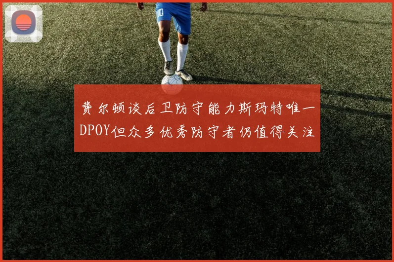 费尔顿谈后卫防守能力斯玛特唯一DPOY但众多优秀防守者仍值得关注