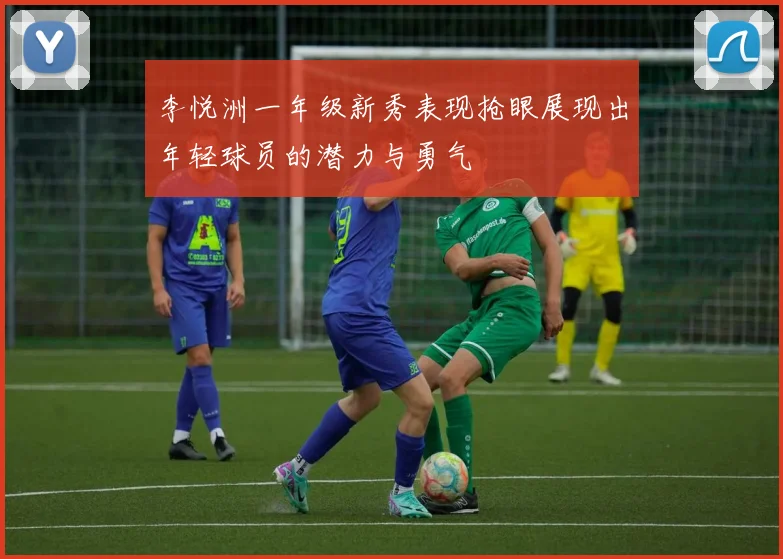 李悦洲一年级新秀表现抢眼展现出年轻球员的潜力与勇气